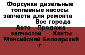 Форсунки дизельные, топливные насосы, запчасти для ремонта Common Rail - Все города Авто » Продажа запчастей   . Ханты-Мансийский,Белоярский г.